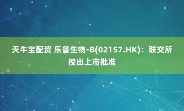 天牛宝配资 乐普生物-B(02157.HK)：联交所授出上市批准