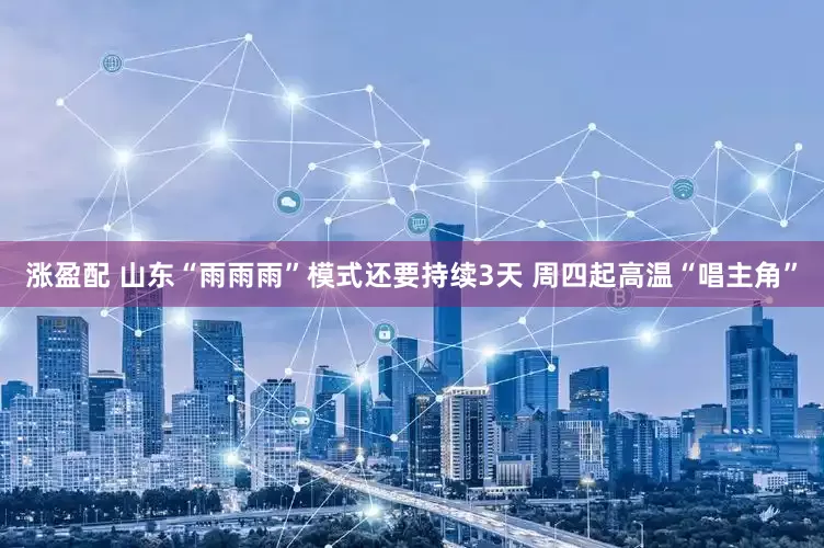 涨盈配 山东“雨雨雨”模式还要持续3天 周四起高温“唱主角”