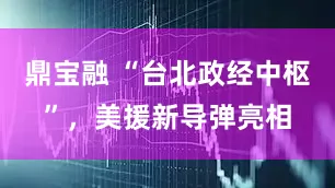 鼎宝融 “台北政经中枢”，美援新导弹亮相