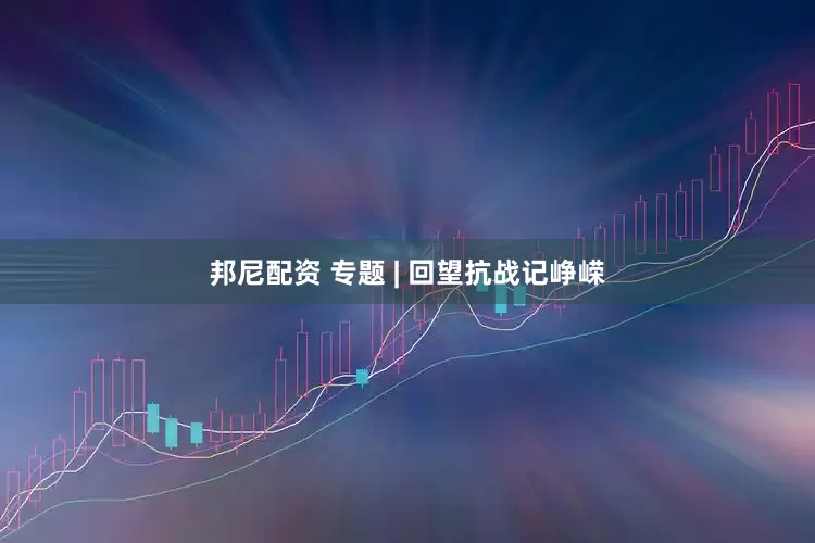 邦尼配资 专题 | 回望抗战记峥嵘