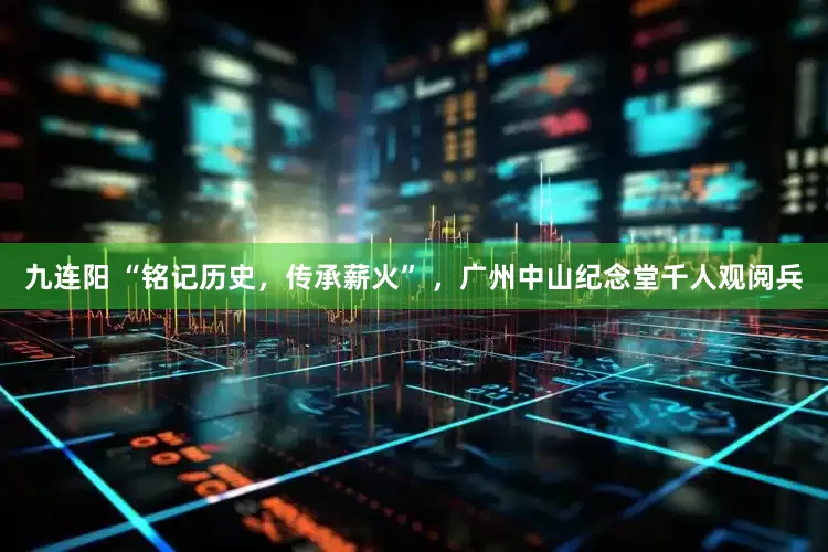 九连阳 “铭记历史，传承薪火” ，广州中山纪念堂千人观阅兵