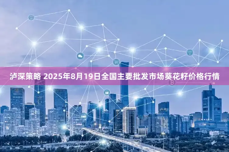 泸深策略 2025年8月19日全国主要批发市场葵花籽价格行情