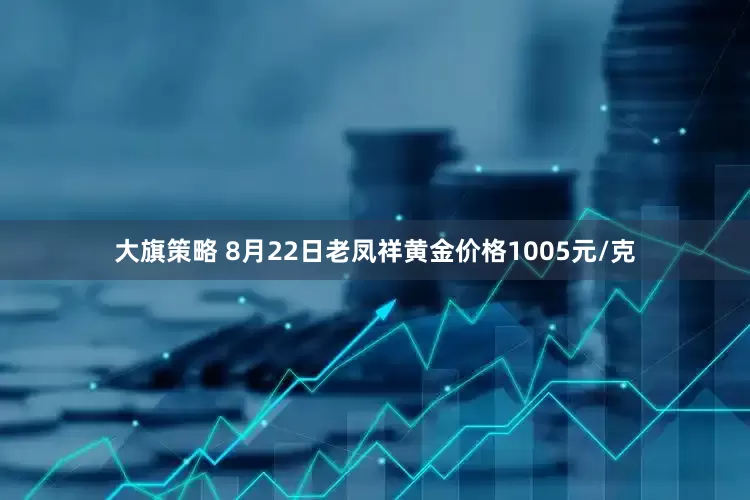 大旗策略 8月22日老凤祥黄金价格1005元/克