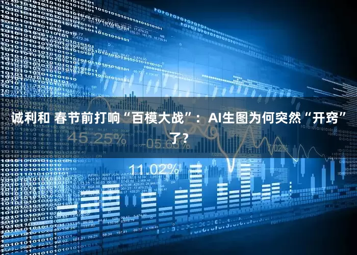 诚利和 春节前打响“百模大战”：AI生图为何突然“开窍”了？