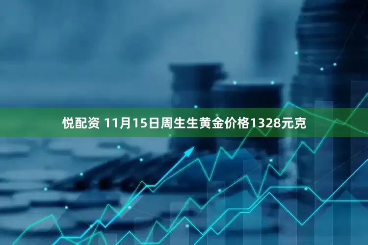 悦配资 11月15日周生生黄金价格1328元克