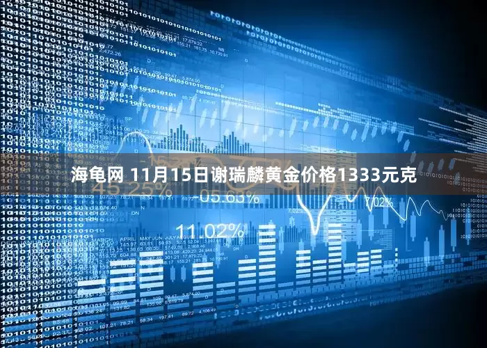 海龟网 11月15日谢瑞麟黄金价格1333元克
