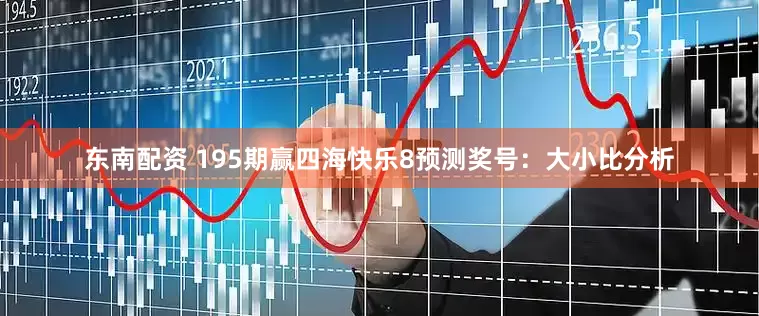 东南配资 195期赢四海快乐8预测奖号：大小比分析